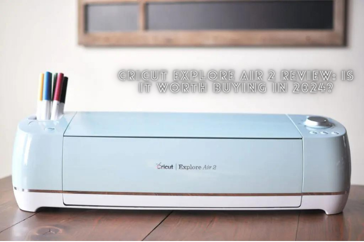 Cricut Explore Air 2 Review: Is It Worth Buying in 2024?
