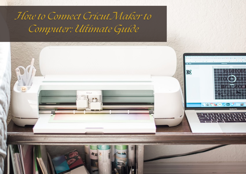 How to Connect Cricut Maker to Computer: Ultimate Guide